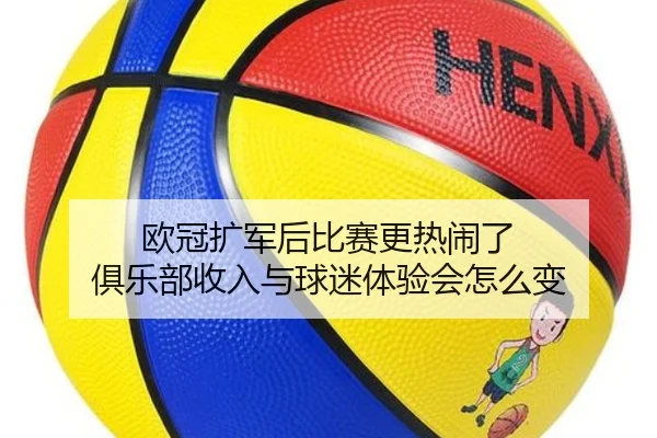 欧冠扩军后比赛更热闹了 俱乐部收入与球迷体验会怎么变